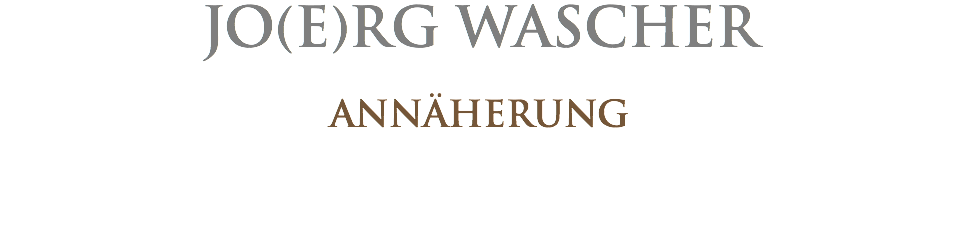 JO(E)RG WASCHER ANNÄHERUNG 