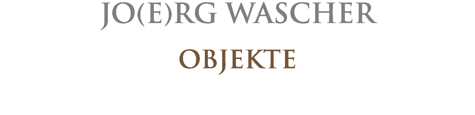 JO(E)RG WASCHER OBJEKTE 